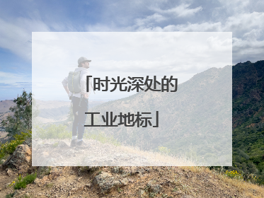 时光深处的工业地标