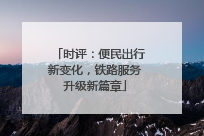 时评：便民出行新变化，铁路服务升级新篇章