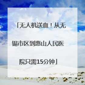 无人机送血！从无锡市区到惠山人民医院只需15分钟