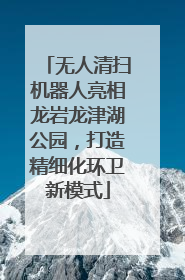 无人清扫机器人亮相龙岩龙津湖公园，打造精细化环卫新模式