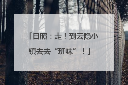 日照：走！到云隐小镇去去“班味”！