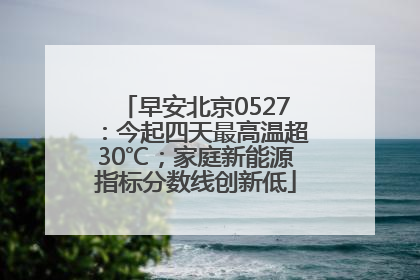 早安北京0527：今起四天最高温超30℃；家庭新能源指标分数线创新低