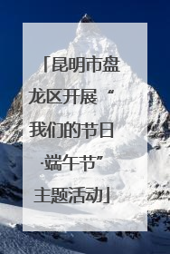 昆明市盘龙区开展“我们的节日·端午节”主题活动