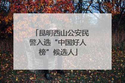 昆明西山公安民警入选“中国好人榜”候选人