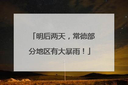 明后两天，常德部分地区有大暴雨！