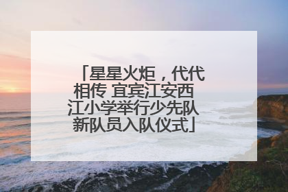 星星火炬，代代相传 宜宾江安西江小学举行少先队新队员入队仪式