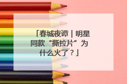 春城夜谭｜明星同款“撕拉片”为什么火了？