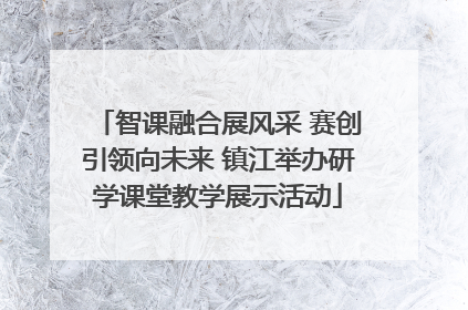 智课融合展风采 赛创引领向未来 镇江举办研学课堂教学展示活动