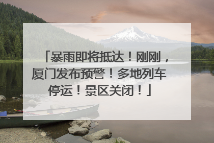 暴雨即将抵达！刚刚，厦门发布预警！多地列车停运！景区关闭！