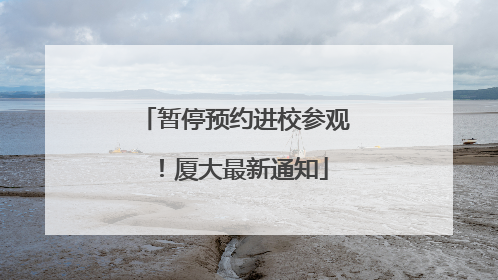 暂停预约进校参观！厦大最新通知