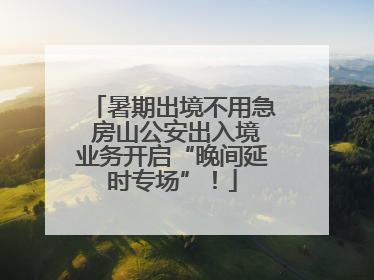 暑期出境不用急 房山公安出入境业务开启“晚间延时专场”！