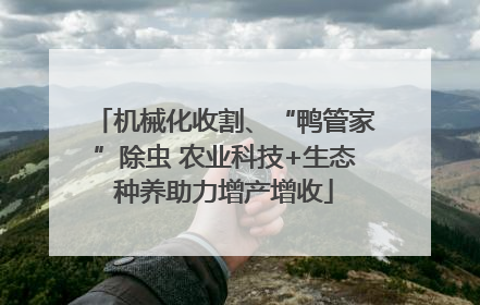 机械化收割、“鸭管家”除虫 农业科技+生态种养助力增产增收