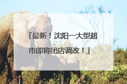 最新！沈阳一大型超市即将闭店调改！