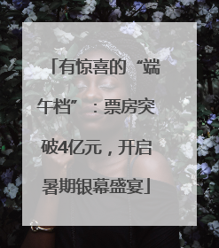 有惊喜的“端午档”：票房突破4亿元，开启暑期银幕盛宴