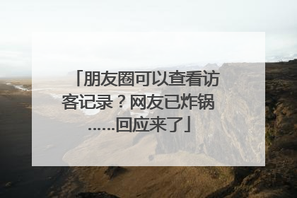 朋友圈可以查看访客记录？网友已炸锅……回应来了