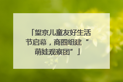 望京儿童友好生活节启幕，商圈组建“萌娃观察团”