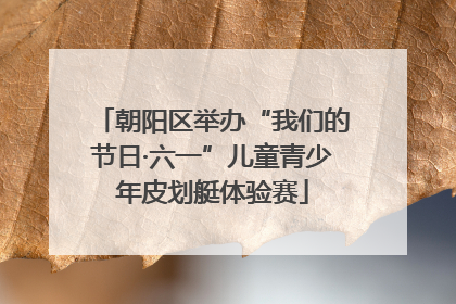朝阳区举办“我们的节日·六一”儿童青少年皮划艇体验赛