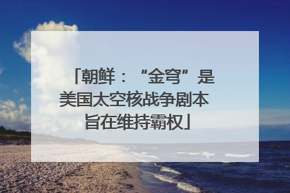 朝鲜：“金穹”是美国太空核战争剧本 旨在维持霸权