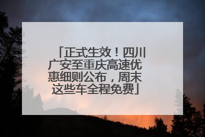 正式生效！四川广安至重庆高速优惠细则公布，周末这些车全程免费