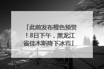 此前发布橙色预警！8日下午，黑龙江省佳木斯降下冰雹