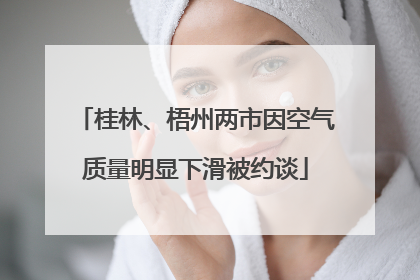 桂林、梧州两市因空气质量明显下滑被约谈