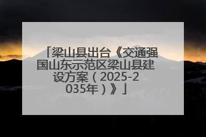梁山县出台《交通强国山东示范区梁山县建设方案（2025-2035年）》