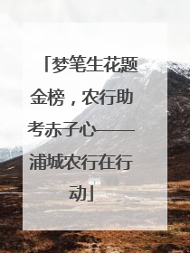 梦笔生花题金榜，农行助考赤子心——浦城农行在行动