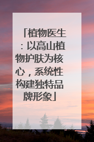 植物医生：以高山植物护肤为核心，系统性构建独特品牌形象