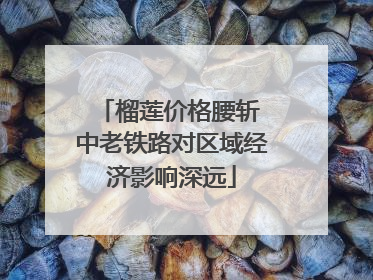 榴莲价格腰斩 中老铁路对区域经济影响深远