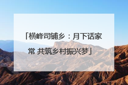 横峰司铺乡：月下话家常 共筑乡村振兴梦