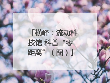 横峰：流动科技馆 科普“零距离”（图）