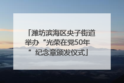 潍坊滨海区央子街道举办“光荣在党50年”纪念章颁发仪式