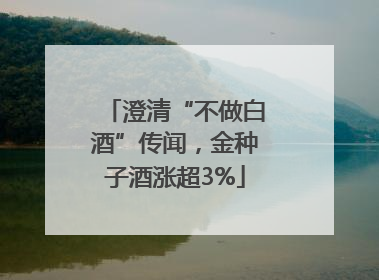 澄清“不做白酒”传闻，金种子酒涨超3%