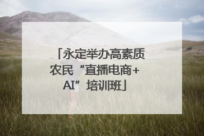 永定举办高素质农民“直播电商+AI”培训班