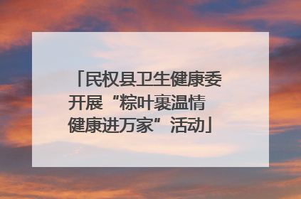 民权县卫生健康委开展“粽叶裹温情 健康进万家”活动