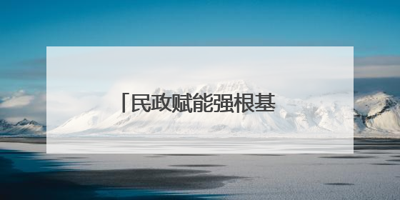 民政赋能强根基 走访聚力促发展