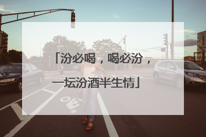 汾必喝，喝必汾，一坛汾酒半生情