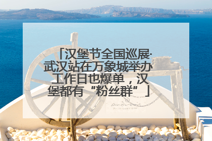 汉堡节全国巡展·武汉站在万象城举办 工作日也爆单，汉堡都有“粉丝群”