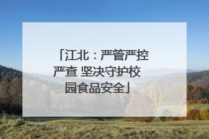 江北：严管严控严查 坚决守护校园食品安全