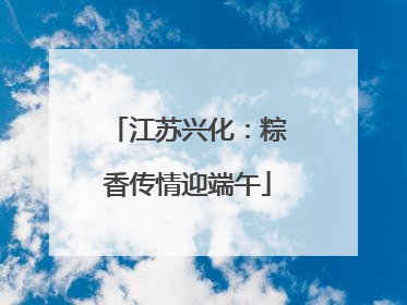江苏兴化：粽香传情迎端午