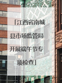 江西省南城县市场监管局开展端午节专项检查