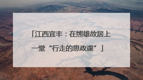 江西宜丰：在熊雄故居上一堂“行走的思政课”