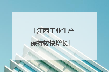 江西工业生产保持较快增长