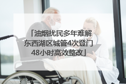 油烟扰民多年难解 东西湖区城管4次登门48小时高效整改