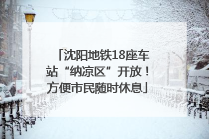 沈阳地铁18座车站“纳凉区”开放！方便市民随时休息