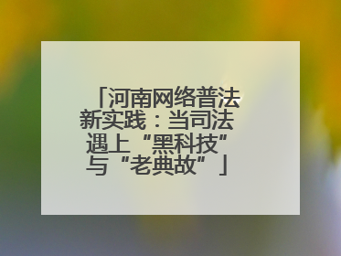 河南网络普法新实践：当司法遇上“黑科技”与“老典故”