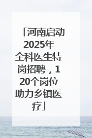 河南启动2025年全科医生特岗招聘，120个岗位助力乡镇医疗