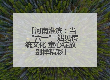河南淮滨：当 “六一” 遇见传统文化 童心绽放别样精彩