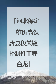 河北保定：雄忻高铁唐县段关键控制性工程合龙
