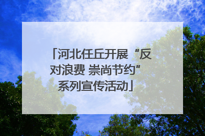 河北任丘开展“反对浪费 崇尚节约”系列宣传活动